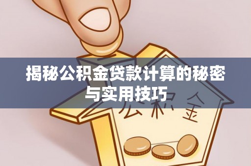 绥中揭秘公积金贷款计算的秘密与实用技巧