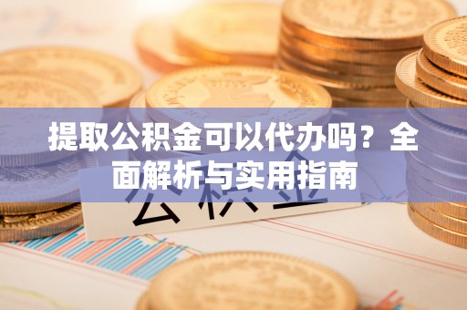 绥中提取公积金可以代办吗？全面解析与实用指南
