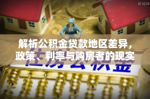 绥中解析公积金贷款地区差异，政策、利率与购房者的现实选择