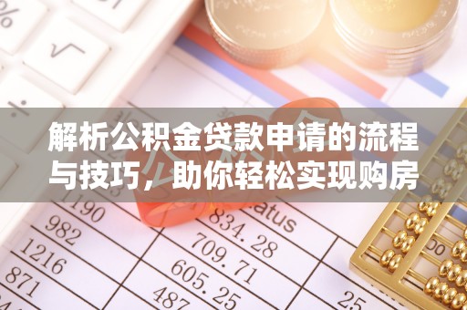 绥中解析公积金贷款申请的流程与技巧，助你轻松实现购房梦想