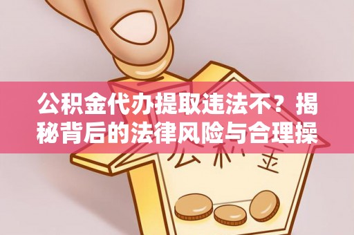 绥中公积金代办提取违法不？揭秘背后的法律风险与合理操作
