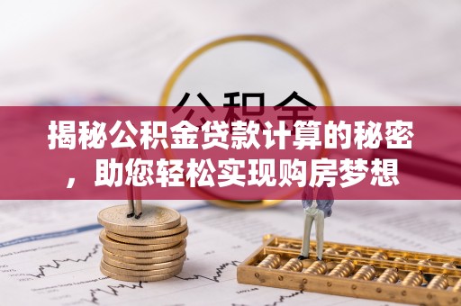 绥中揭秘公积金贷款计算的秘密，助您轻松实现购房梦想
