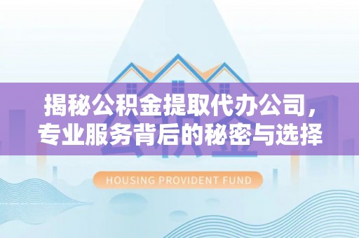 绥中揭秘公积金提取代办公司，专业服务背后的秘密与选择指南