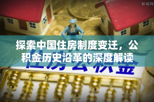 绥中探索中国住房制度变迁，公积金历史沿革的深度解读
