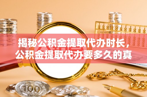 绥中揭秘公积金提取代办时长，公积金提取代办要多久的真相与攻略