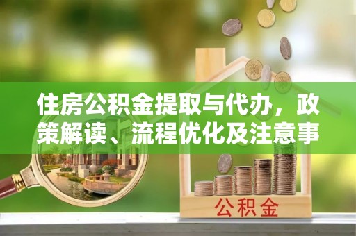 绥中住房公积金提取与代办，政策解读、流程优化及注意事项