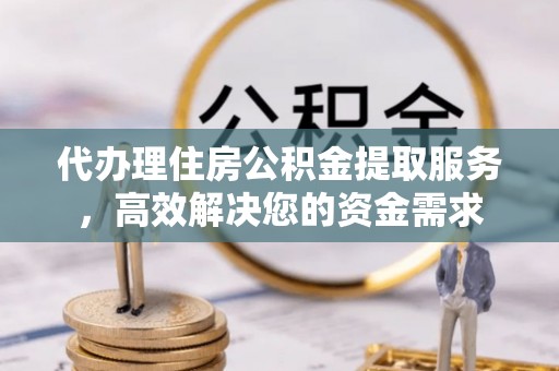 绥中代办理住房公积金提取服务，高效解决您的资金需求