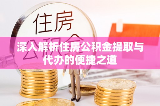 绥中深入解析住房公积金提取与代办的便捷之道