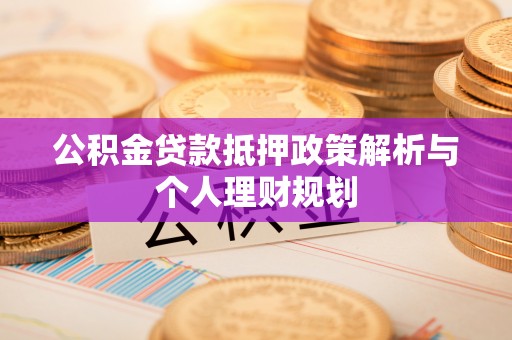 绥中公积金贷款抵押政策解析与个人理财规划
