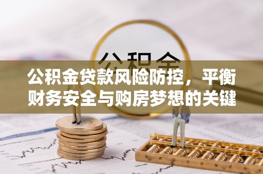 绥中公积金贷款风险防控，平衡财务安全与购房梦想的关键