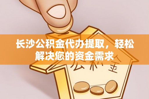 绥中长沙公积金代办提取，轻松解决您的资金需求