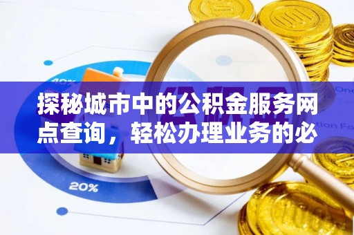 绥中探秘城市中的公积金服务网点查询，轻松办理业务的必备指南