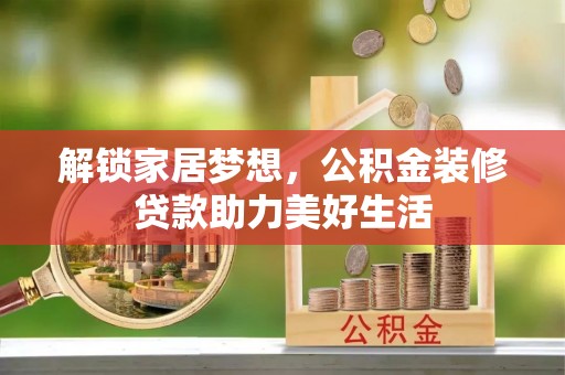 绥中解锁家居梦想，公积金装修贷款助力美好生活