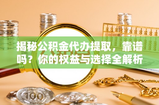 绥中揭秘公积金代办提取，靠谱吗？你的权益与选择全解析