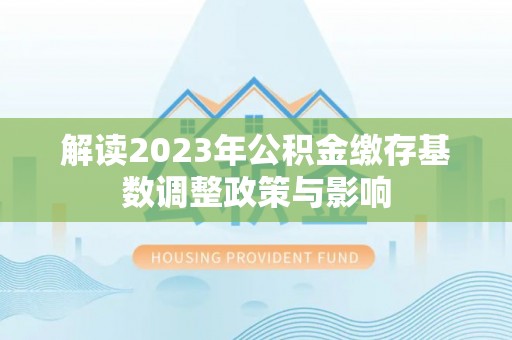 绥中解读2023年公积金缴存基数调整政策与影响
