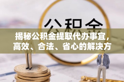 绥中揭秘公积金提取代办事宜，高效、合法、省心的解决方案