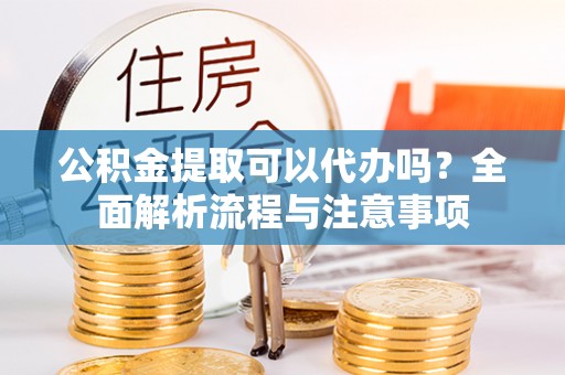 绥中公积金提取可以代办吗？全面解析流程与注意事项