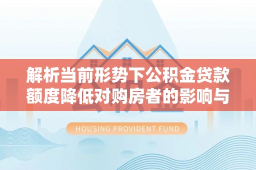 绥中解析当前形势下公积金贷款额度降低对购房者的影响与应对策略