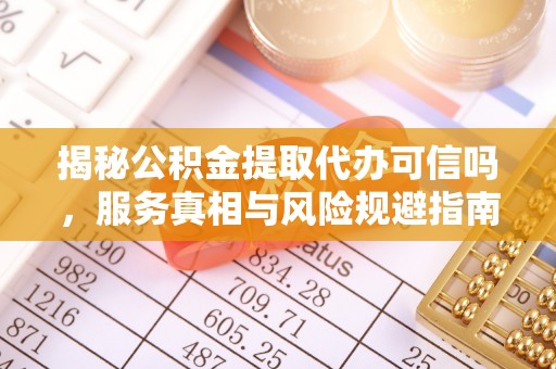 绥中揭秘公积金提取代办可信吗，服务真相与风险规避指南