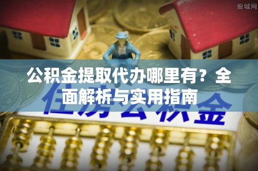 绥中公积金提取代办哪里有？全面解析与实用指南