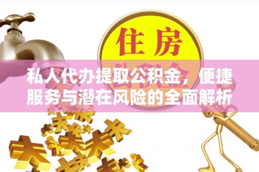 绥中私人代办提取公积金，便捷服务与潜在风险的全面解析
