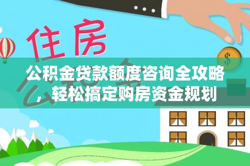 绥中公积金贷款额度咨询全攻略，轻松搞定购房资金规划