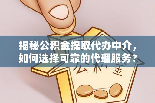 绥中揭秘公积金提取代办中介，如何选择可靠的代理服务？