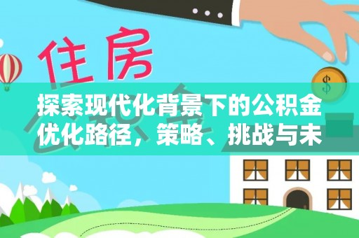 绥中探索现代化背景下的公积金优化路径，策略、挑战与未来展望