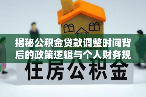 绥中揭秘公积金贷款调整时间背后的政策逻辑与个人财务规划