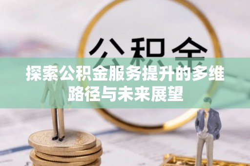 绥中探索公积金服务提升的多维路径与未来展望