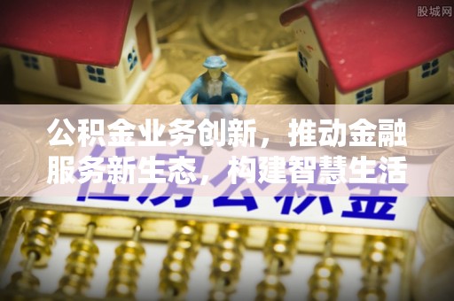 绥中公积金业务创新，推动金融服务新生态，构建智慧生活新未来