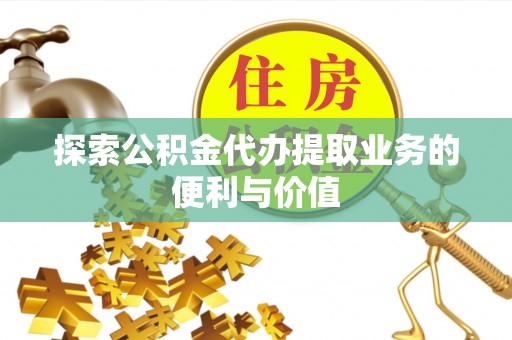 绥中探索公积金代办提取业务的便利与价值