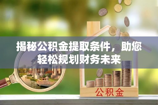 绥中揭秘公积金提取条件，助您轻松规划财务未来