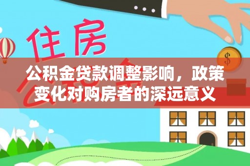 绥中公积金贷款调整影响，政策变化对购房者的深远意义