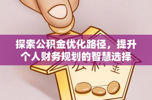 绥中探索公积金优化路径，提升个人财务规划的智慧选择