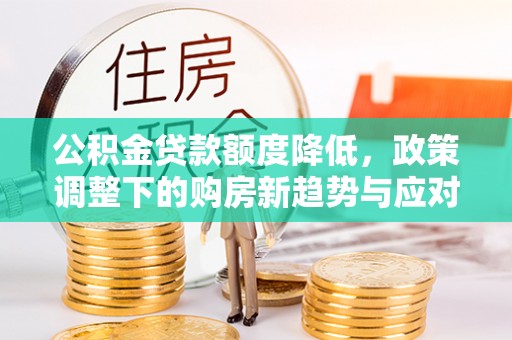 绥中公积金贷款额度降低，政策调整下的购房新趋势与应对策略