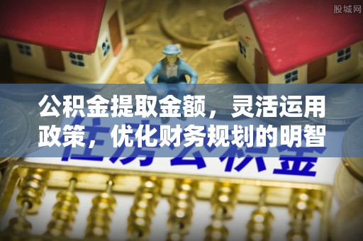 绥中公积金提取金额，灵活运用政策，优化财务规划的明智选择