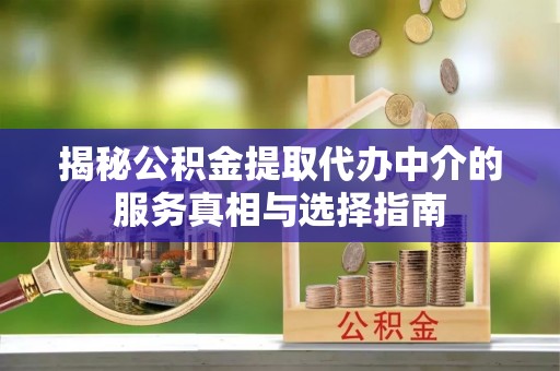 绥中揭秘公积金提取代办中介的服务真相与选择指南