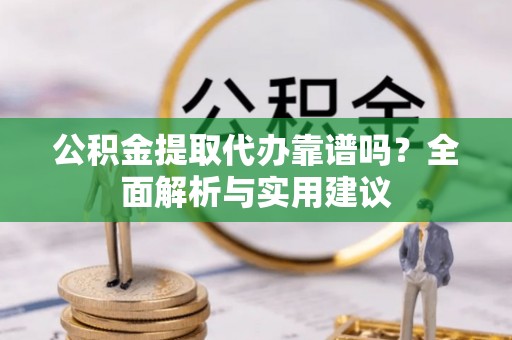 绥中公积金提取代办靠谱吗？全面解析与实用建议
