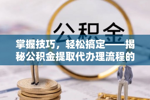 绥中掌握技巧，轻松搞定——揭秘公积金提取代办理流程的关键步骤