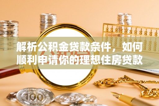 绥中解析公积金贷款条件，如何顺利申请你的理想住房贷款