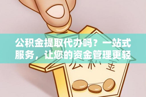 绥中公积金提取代办吗？一站式服务，让您的资金管理更轻松