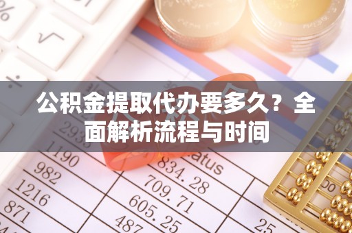 绥中公积金提取代办要多久？全面解析流程与时间