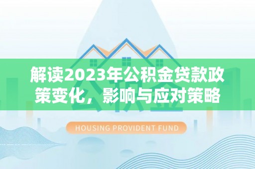 绥中解读2023年公积金贷款政策变化，影响与应对策略
