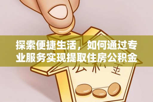 绥中探索便捷生活，如何通过专业服务实现提取住房公积金代办