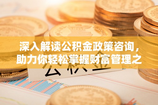 绥中深入解读公积金政策咨询，助力你轻松掌握财富管理之道