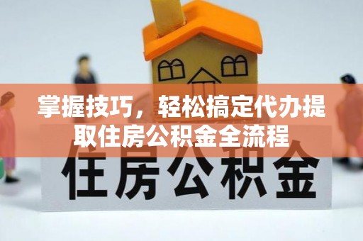 绥中掌握技巧，轻松搞定代办提取住房公积金全流程