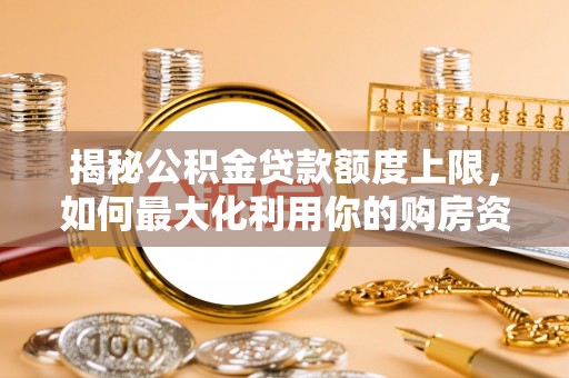 绥中揭秘公积金贷款额度上限，如何最大化利用你的购房资金？