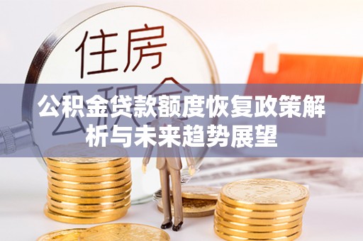绥中公积金贷款额度恢复政策解析与未来趋势展望