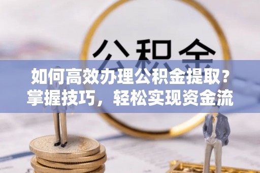 绥中如何高效办理公积金提取？掌握技巧，轻松实现资金流动
